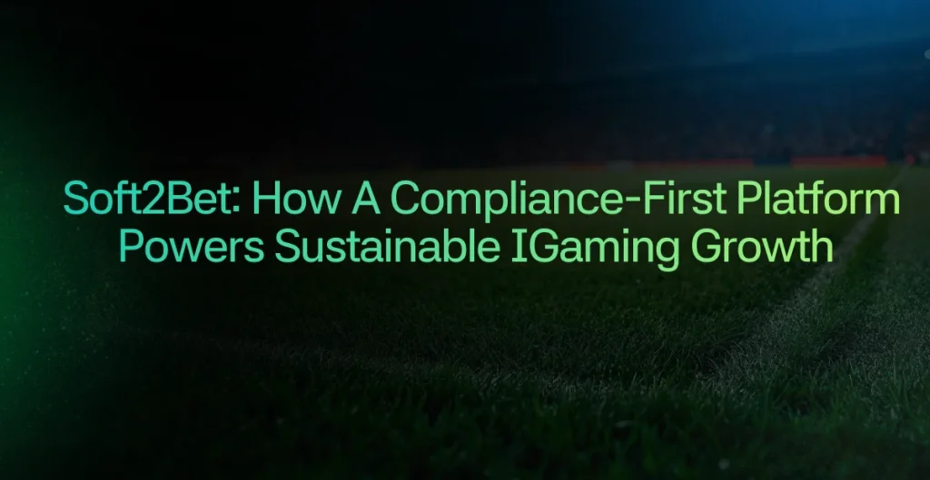 Soft2Bet: How a Compliance-First Platform Powers Sustainable iGaming Growth